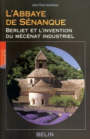 L'abbaye de Sénanque : Berliet et l'invention du mécénat industriel - Jean-Yves Andrieux