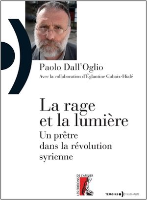 La rage et la lumire, Un prtre dans la rvolution syrienne - Pre Paolo Dall'Oglio, Eglantine Gabaix-Hial - Les Editions de l'Atelier