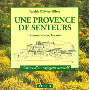 Une Provence de senteurs - Grignan, Valras, Tricastin - Patrick Ollivier-Elliott - Edisud