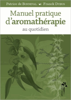 Manuel pratique d'Aromathrapie au quotidien - Patrice de Bonneval & Franck Dubus - Desiris editions