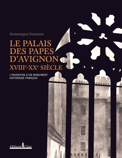 Le Palais des papes d'Avignon , XVIIIe - XXe sicles : L'invention d'un monument historique franais - Dominique Vingtain - Editeur : H. Clair