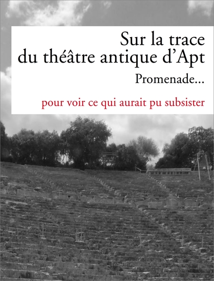 Sur la trace du thtre antique d'Apt - Promenade... pour voir ce qui aurait pu subsister, par Xavier Boutin, architecte