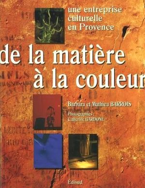 De la matire  la couleur. Une entreprise culturelle en Provence - Edisud