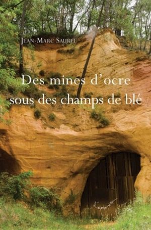 Des mines d'ocre sous des champs de bl - Jean-Marc Saurel - Editions Cardre