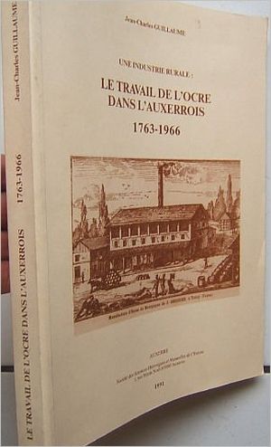 Le travail de l'ocre dans l'Auxerroi 1763-1966 - Jean-Charles Guillaume - L'Armanon