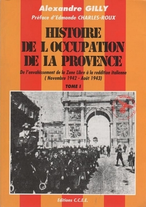 Histoire de l’occupation de la Provence - Tome 1, De l'envahissement de la Zone Libre  la reddition italienne - Alexandre Gilly, ditions CCEE
